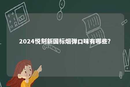 2024悦刻新国标烟弹口味有哪些	？ 